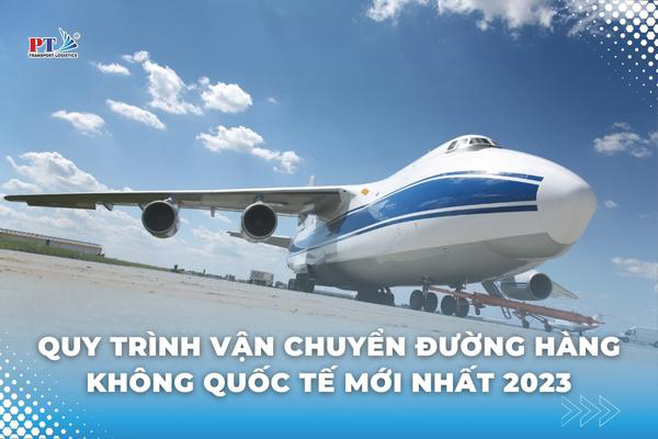 Quy Trình Vận Chuyển Đường Hàng Không Quốc Tế Mới Nhất 2023