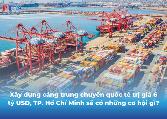 Xây dựng cảng trung chuyển quốc tế trị giá 6 tỷ USD, TP. Hồ Chí Minh sẽ có những cơ hội gì?